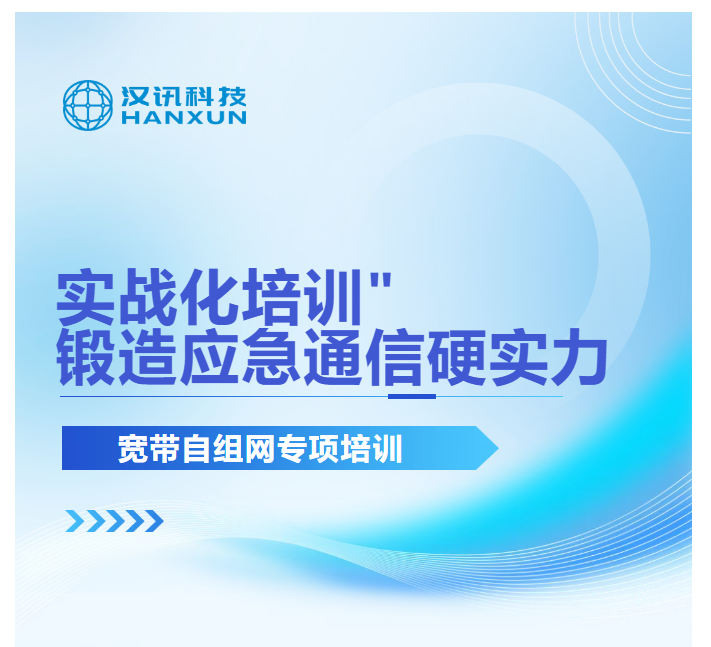 聚焦 “三断” 实战场景 汉讯科技为湖南消防开展应急通信专项培训